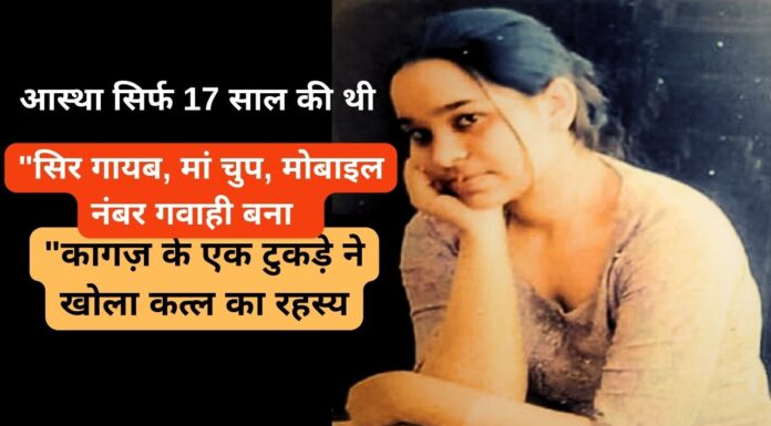 आस्था सिर्फ 17 साल की थी, “सिर गायब, मां चुप, मोबाइल नंबर गवाही बना, कागज़ के एक टुकड़े ने खोला कत्ल का रहस्य